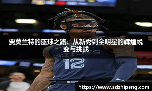 贾莫兰特的篮球之路：从新秀到全明星的辉煌蜕变与挑战